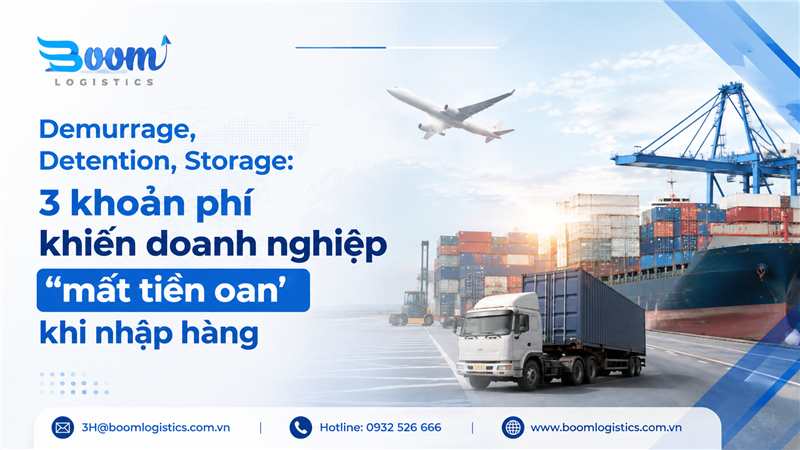 Demurrage, Detention, Storage: 3 khoản phí khiến doanh nghiệp “mất tiền oan” khi nhập hàng